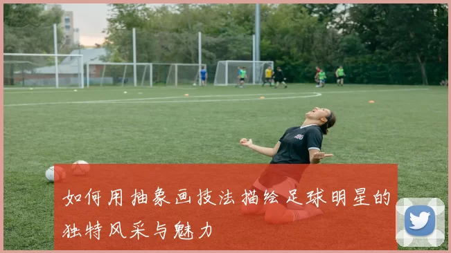 如何用抽象画技法描绘足球明星的独特风采与魅力