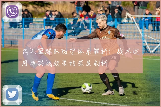 武汉篮球队防守体系解析：战术运用与实战效果的深度剖析