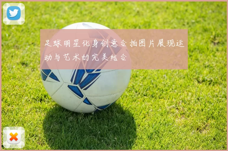 足球明星化身创意合拍图片展现运动与艺术的完美结合