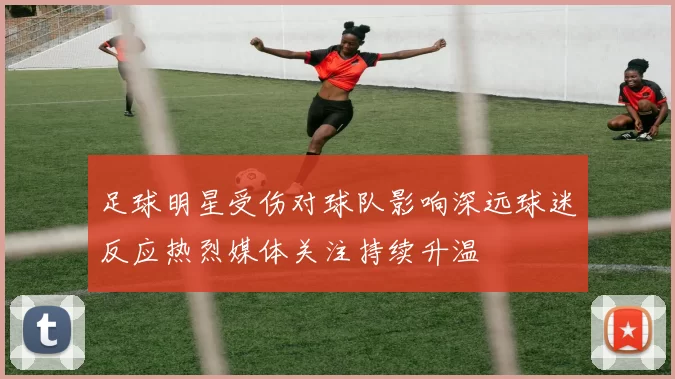 足球明星受伤对球队影响深远球迷反应热烈媒体关注持续升温