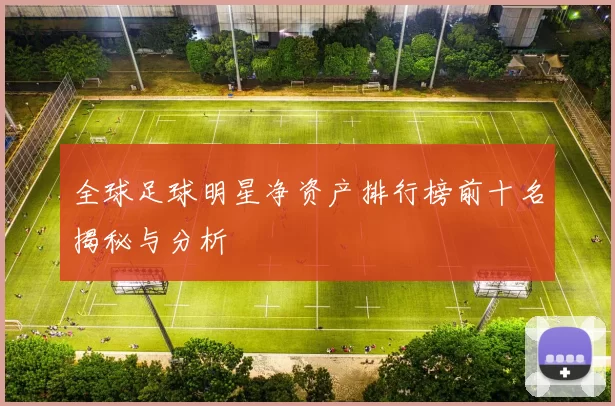 全球足球明星净资产排行榜前十名揭秘与分析