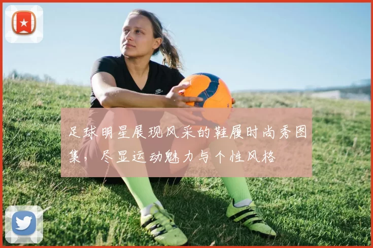 足球明星展现风采的鞋履时尚秀图集，尽显运动魅力与个性风格