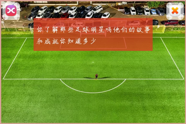 你了解那些足球明星吗他们的故事和成就你知道多少