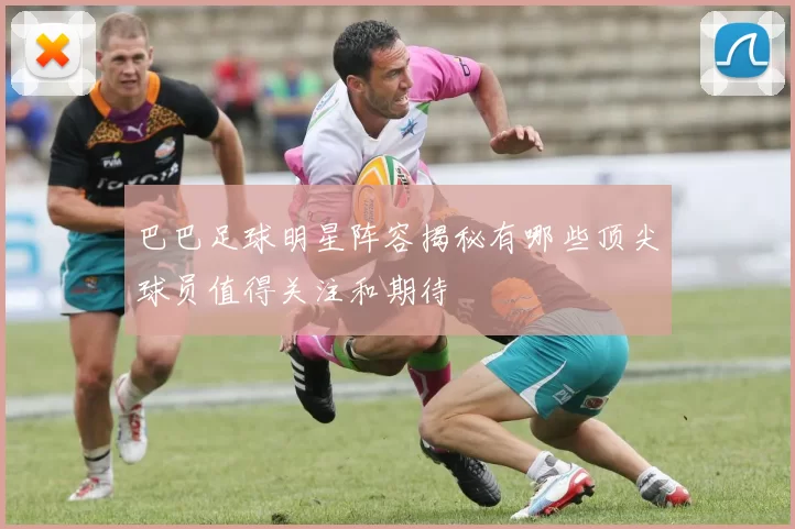 巴巴足球明星阵容揭秘有哪些顶尖球员值得关注和期待