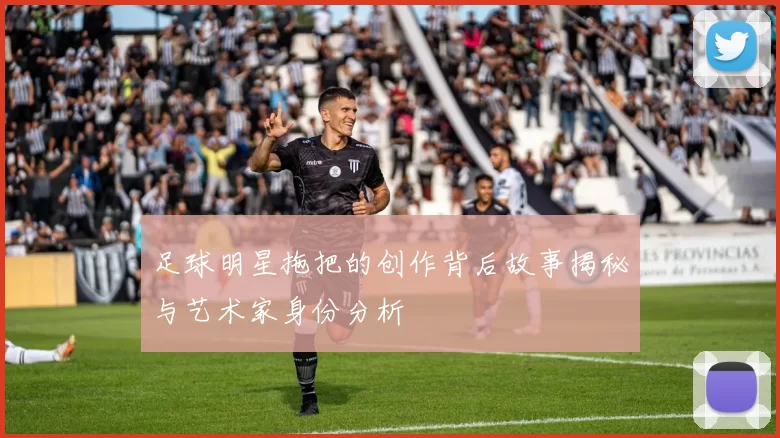足球明星拖把的创作背后故事揭秘与艺术家身份分析