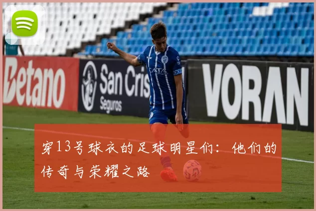 穿13号球衣的足球明星们：他们的传奇与荣耀之路
