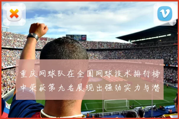 重庆网球队在全国网球技术排行榜中荣获第九名展现出强劲实力与潜力