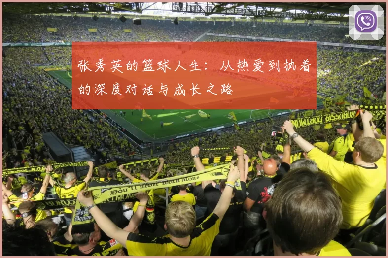 张秀英的篮球人生：从热爱到执着的深度对话与成长之路
