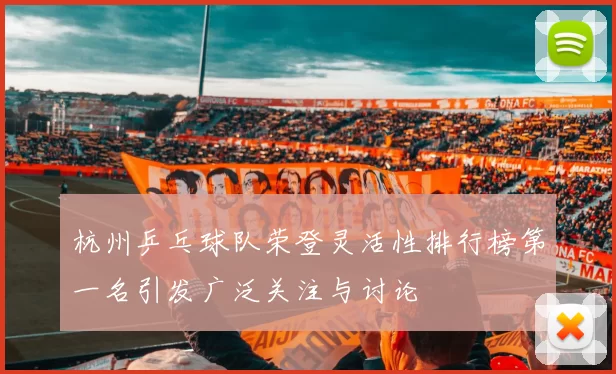 杭州乒乓球队荣登灵活性排行榜第一名引发广泛关注与讨论