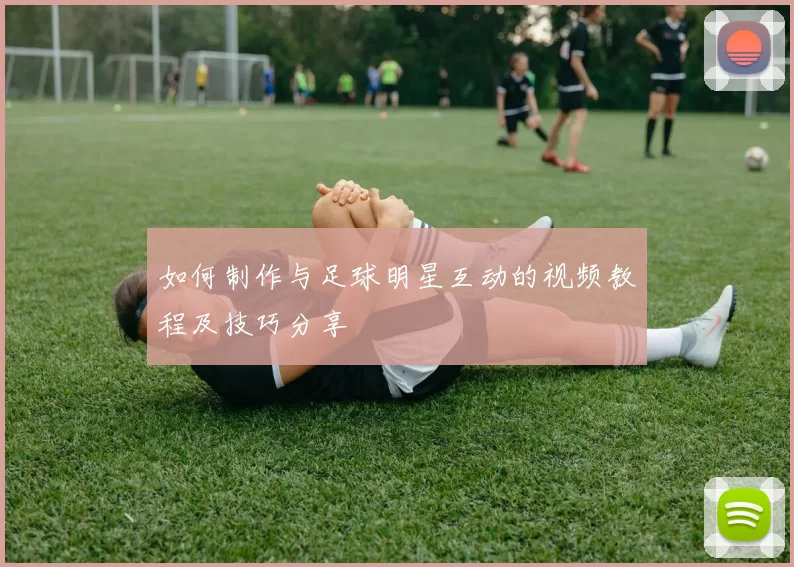 如何制作与足球明星互动的视频教程及技巧分享