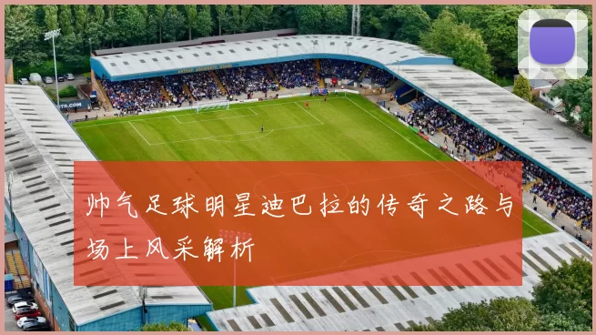 帅气足球明星迪巴拉的传奇之路与场上风采解析