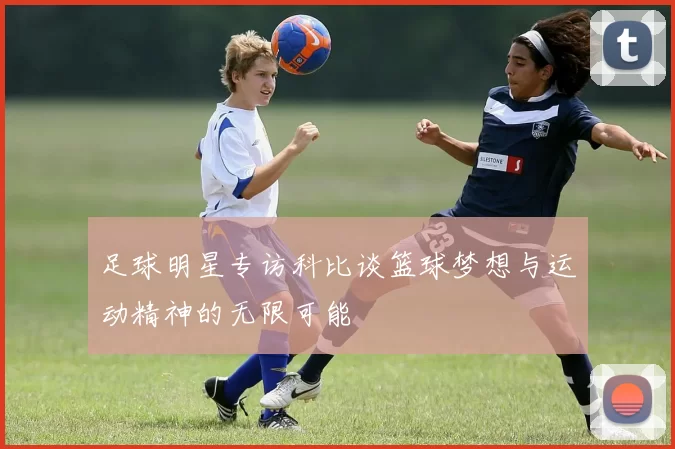足球明星专访科比谈篮球梦想与运动精神的无限可能