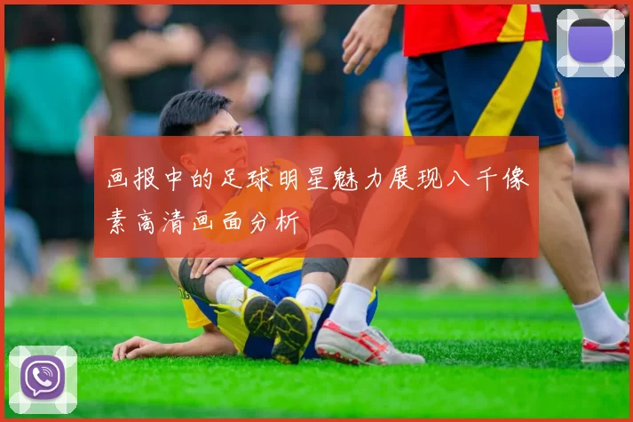 画报中的足球明星魅力展现八千像素高清画面分析