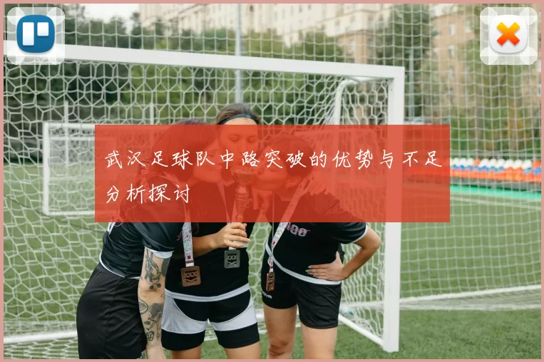 武汉足球队中路突破的优势与不足分析探讨