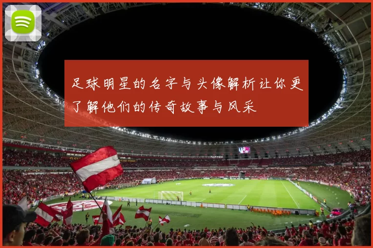 足球明星的名字与头像解析让你更了解他们的传奇故事与风采