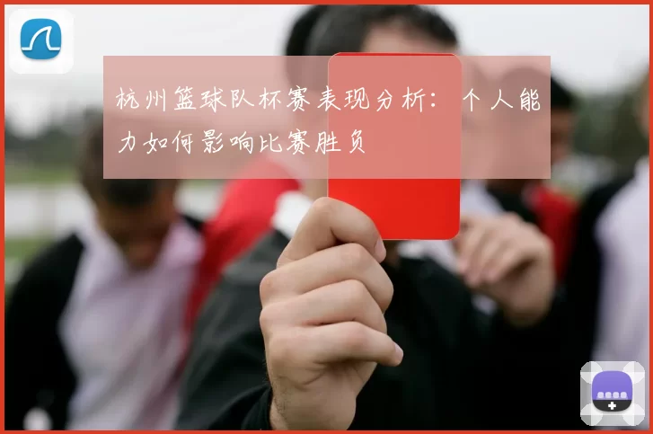 杭州篮球队杯赛表现分析：个人能力如何影响比赛胜负