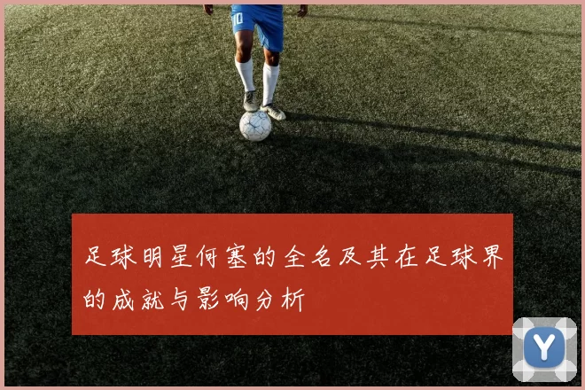 足球明星何塞的全名及其在足球界的成就与影响分析