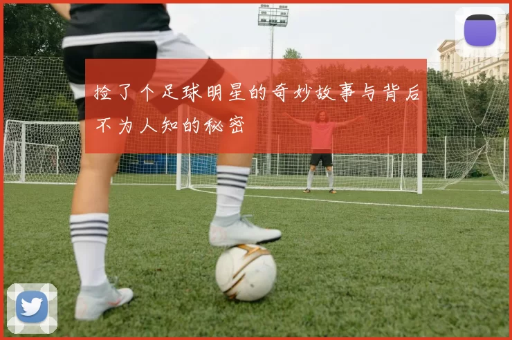 捡了个足球明星的奇妙故事与背后不为人知的秘密