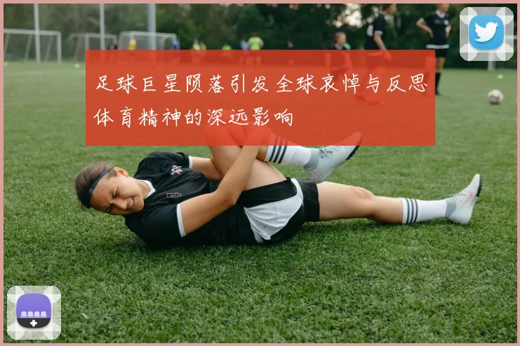 足球巨星陨落引发全球哀悼与反思体育精神的深远影响
