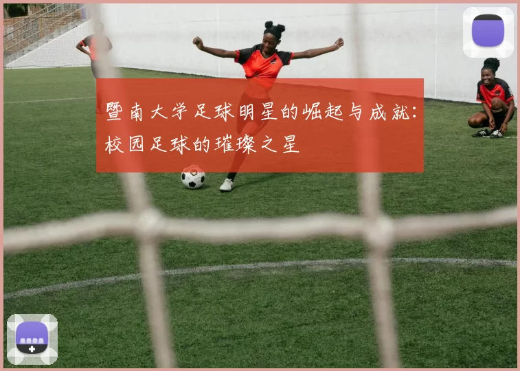 暨南大学足球明星的崛起与成就：校园足球的璀璨之星