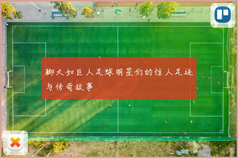 脚大如巨人足球明星们的惊人足迹与传奇故事