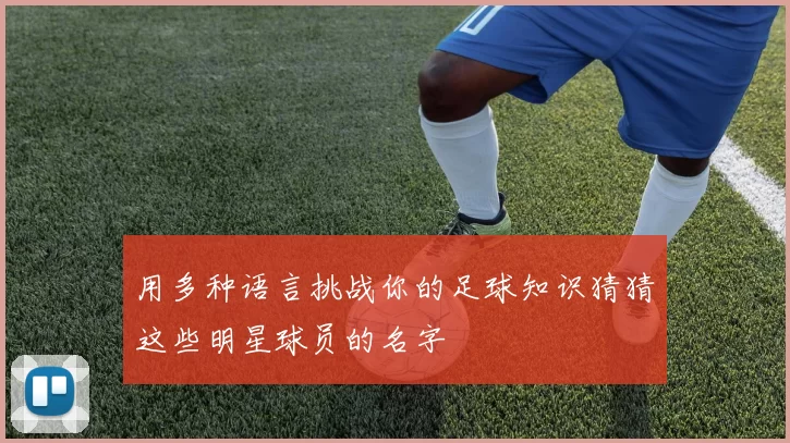 用多种语言挑战你的足球知识猜猜这些明星球员的名字