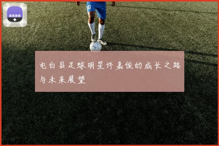 电白县足球明星许嘉俊的成长之路与未来展望