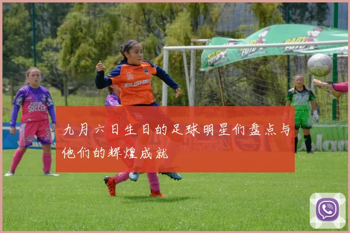 九月六日生日的足球明星们盘点与他们的辉煌成就