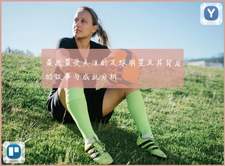 最近最受关注的足球明星及其背后的故事与成就分析