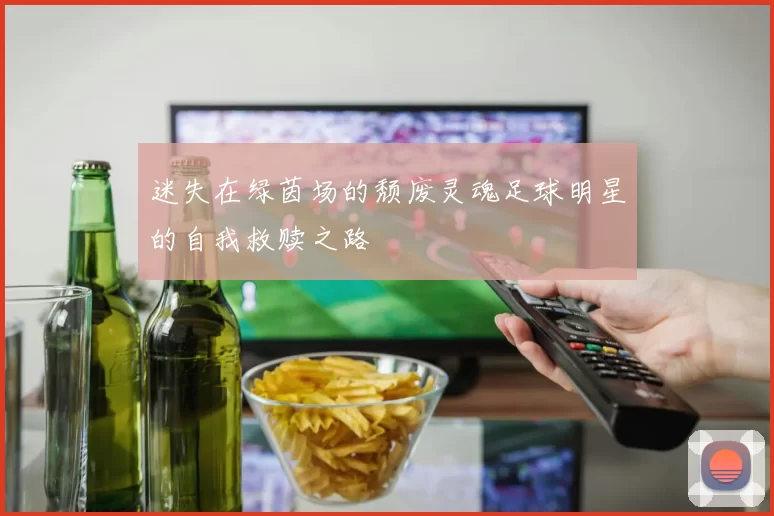 迷失在绿茵场的颓废灵魂足球明星的自我救赎之路