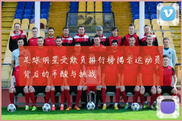 足球明星受欺负排行榜揭示运动员背后的辛酸与挑战
