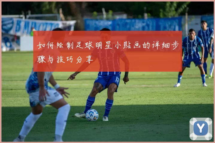 如何绘制足球明星小贴画的详细步骤与技巧分享