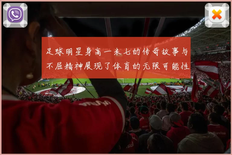 足球明星身高一米七的传奇故事与不屈精神展现了体育的无限可能性