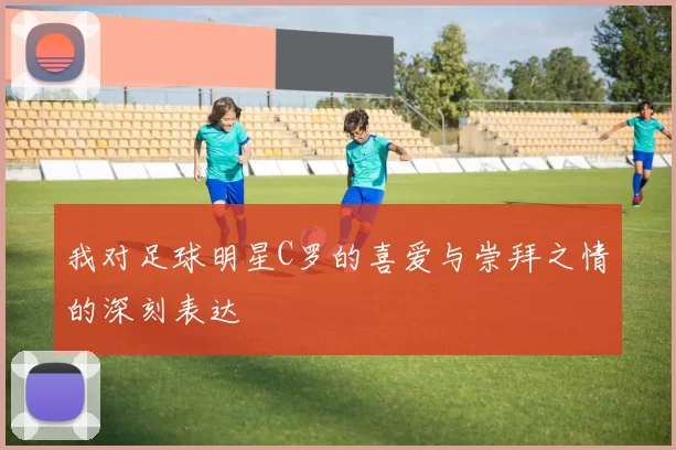我对足球明星C罗的喜爱与崇拜之情的深刻表达